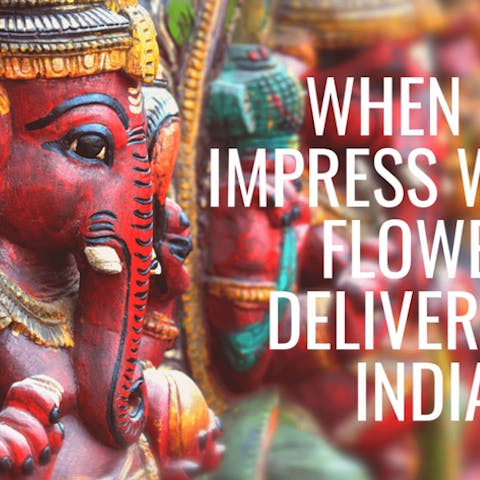 When To Impress With A Flower Delivery In India