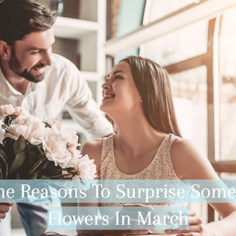 5 Awesome Reasons To Surprise Someone With Flowers In March